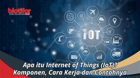 Apa Itu Internet Of Things Komponen Cara Kerja Dan Contohnya Biotifor