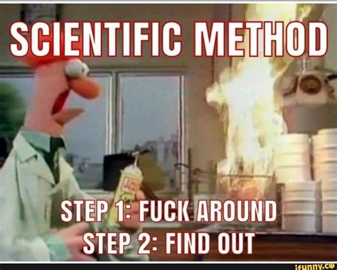 Scientific Method Step Fuck Around Step 2 Find Out Ifunny