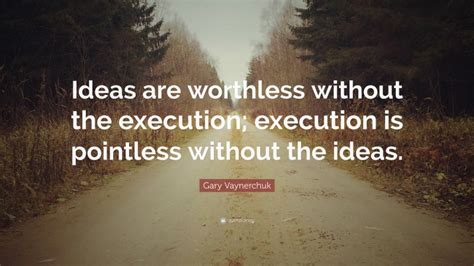 Gary Vaynerchuk Quote “ideas Are Worthless Without The Execution