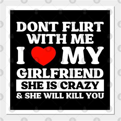 Dont Flirt With Me I Love My Girlfriend She Is Crazy And She Will Kill You By Manifestsuccess
