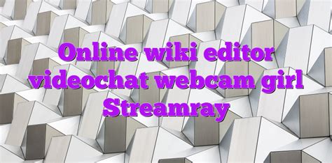 Online Wiki Editor Videochat Webcam Girl Streamray Videochatul Ro Comunitate Videochat