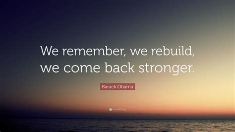 Here is a list of 25 best come back stronger quotes. Barack Obama Quote: "We remember, we rebuild, we come back ...