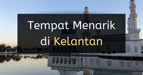 10 Tempat Menarik Di Kelantan Paling Popular Untuk Pelancong Lawati