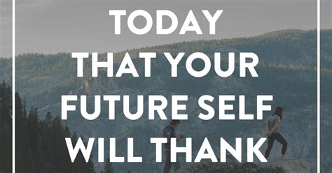 Do Something Today That Your Future Self Will Thank You For