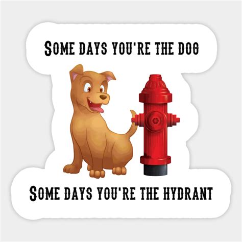 Some Days Youre The Dog Some Day Youre The Hydrant Funny