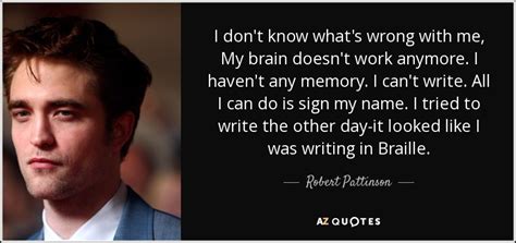 Robert Pattinson Quote I Dont Know Whats Wrong With Me My Brain