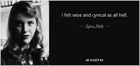 Sylvia Plath Quote I Felt Wise And Cynical As All Hell