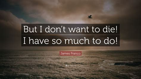 We did not find results for: James Franco Quote: "But I don't want to die! I have so much to do!" (7 wallpapers) - Quotefancy