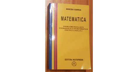 Probleme Rezolvate Din Manualele De Matematica Clasa X De Mircea Ganga