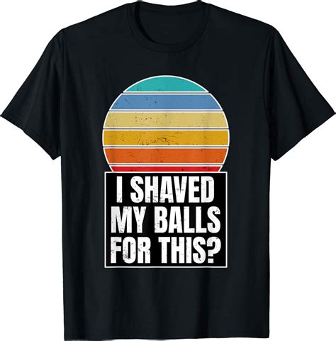 Amazon Com Mens I Shaved My Balls For This Gift For A Mens Humor
