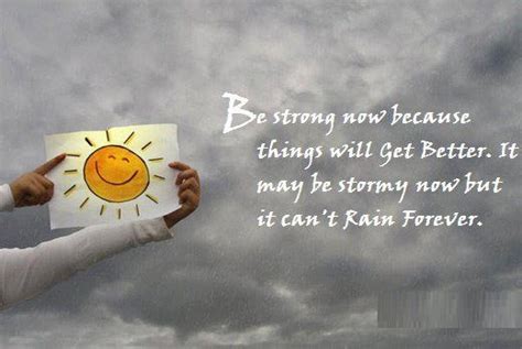 Be Strong Now Because Things Will Get Better It May Be Stormy Now But