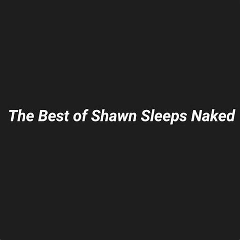 Shawn Sleeps Naked The Best Of Shawn Sleeps Naked Iheart