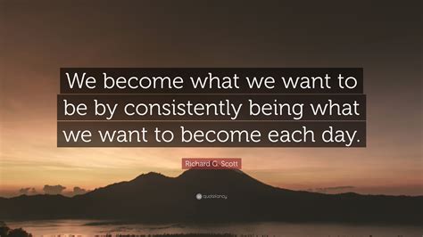 Richard G Scott Quote We Become What We Want To Be By Consistently