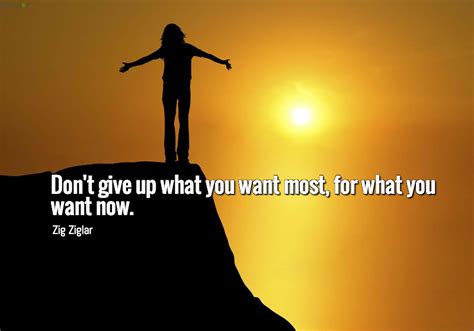 Dont Give Up What You Want Most For What You Want Now ~ Zig Ziglar