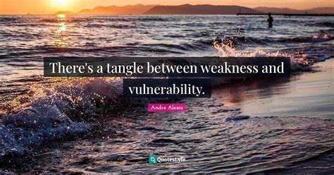 Theres A Tangle Between Weakness And Vulnerability Quote By Andre