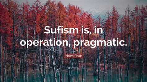 Idries Shah Quote Sufism Is In Operation Pragmatic