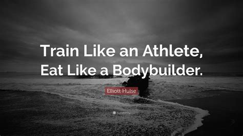 Elliott Hulse Quote Train Like An Athlete Eat Like A Bodybuilder