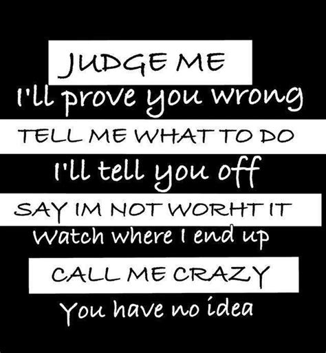 judge me i ll prove you wrong tell me what to do i ll tell you off say i m not worth it