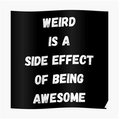Weird Is A Side Effect Of Being Awesome Poster For Sale By Quotes And