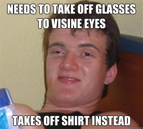 Needs To Take Off Glasses To Visine Eyes Takes Off Shirt Instead 10 Guy Quickmeme