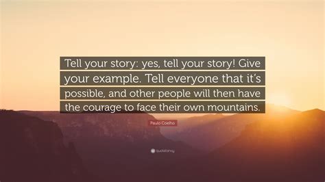 Stories of love, hope, survival, wisdom and sometimes pain. Paulo Coelho Quote: "Tell your story: yes, tell your story! Give your example. Tell everyone ...