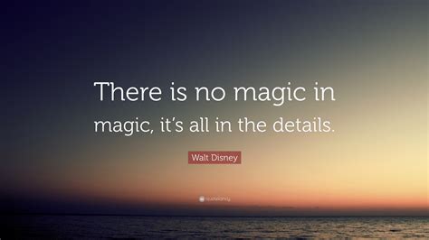 Walt Disney Quote “there Is No Magic In Magic Its All In The Details”
