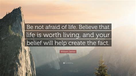 william james quote “be not afraid of life believe that life is worth living and your belief