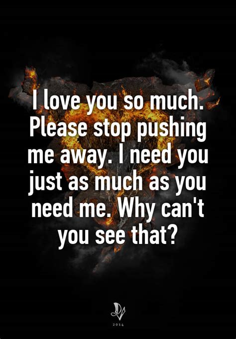 I Love You So Much Please Stop Pushing Me Away I Need You Just As Much As You Need Me Why Can