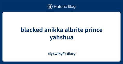 Blacked Anikka Albrite Prince Yahshua Diyowihyfs Diary