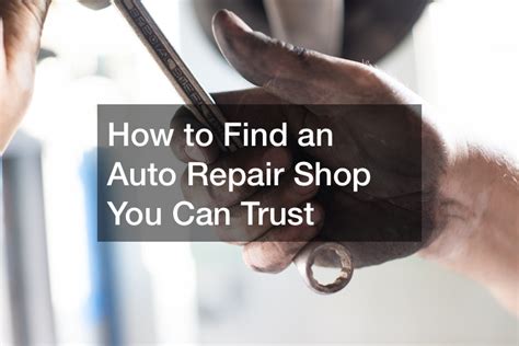 How To Find An Auto Repair Shop You Can Trust Auto Repair News
