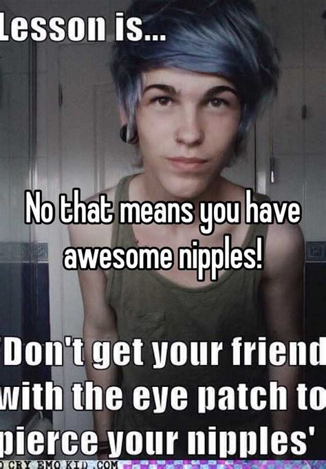 No That Means You Have Awesome Nipples