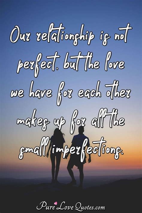 Our relationship is not perfect, but the love we have for each other ...