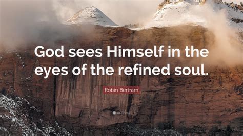 Robin Bertram Quote “god Sees Himself In The Eyes Of The Refined Soul”
