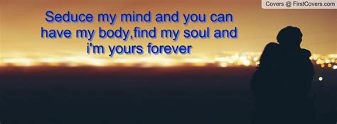Maybe you would like to learn more about one of these? Seduce my mind and you can have my body,find my soul and i'm yours forever Facebook Quote Cover ...