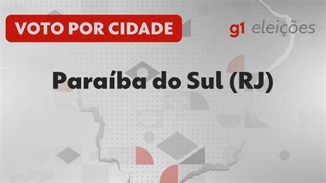 Eleições Em Paraíba Do Sul Rj Veja Como Foi A Votação No 1º Turno Sul Do Rio E Costa Verde G1
