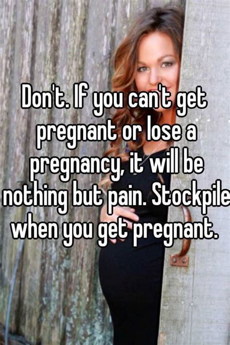 Dont If You Cant Get Pregnant Or Lose A Pregnancy It Will Be