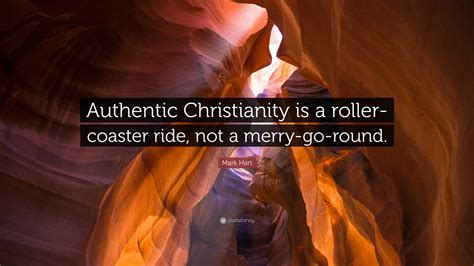 Mark Hart Quote “authentic Christianity Is A Roller Coaster Ride Not