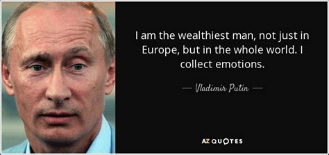 Vladimir Putin Quote I Am The Wealthiest Man Not Just In Europe But