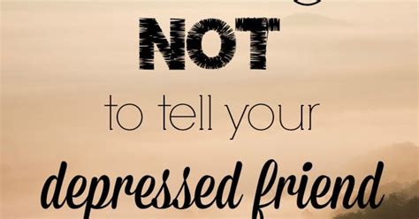 5 Things Not To Tell Your Depressed Friend A Great Article When You