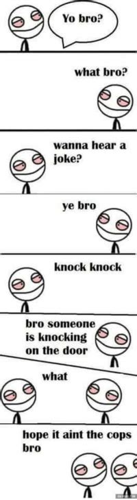 Yo Bro What Bro Wanna Hear A Joke Ye Bro Knock Knock Bro Someone Is