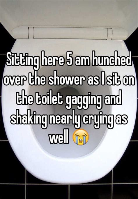 Sitting Here 5 Am Hunched Over The Shower As I Sit On The Toilet Gagging And Shaking Nearly
