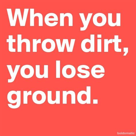 About Throwing Dirt At Peoplesoo True Behavior Quotes Quotes