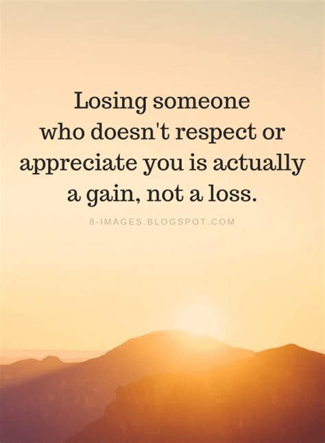 Quotes Losing Someone Who Doesnt Respect Or Appreciate You Is Actually