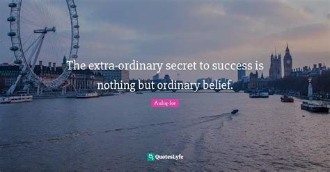 The Extra Ordinary Secret To Success Is Nothing But Ordinary Belief Quote By Auliq Ice