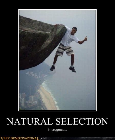 Natural selection can act on any heritable phenotypic trait, and selective pressure can be produced by any aspect of the environment, including sexual selection and this is an example of what is known as an evolutionary arms race, in which bacteria continue to develop strains that are less susceptible to. NATURAL SELECTION - Very Demotivational - Demotivational ...
