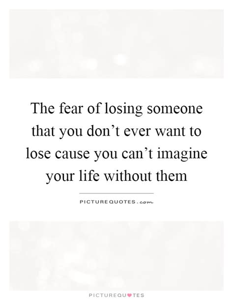 The fear is nothing else but love itself. Fear Of Losing Someone Quotes & Sayings | Fear Of Losing ...
