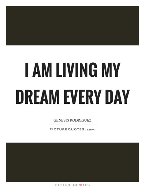 I Am Living My Dream Every Day Picture Quotes