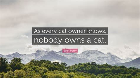 Ellen Perry Quote “as Every Cat Owner Knows Nobody Owns A Cat”