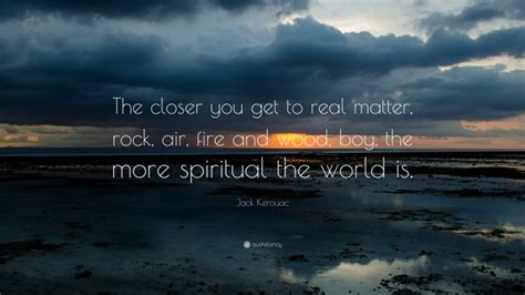 Jack Kerouac Quote The Closer You Get To Real Matter Rock Air Fire