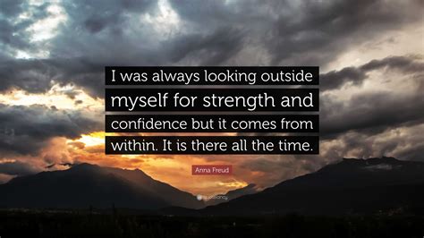 anna freud quote “i was always looking outside myself for strength and confidence but it comes